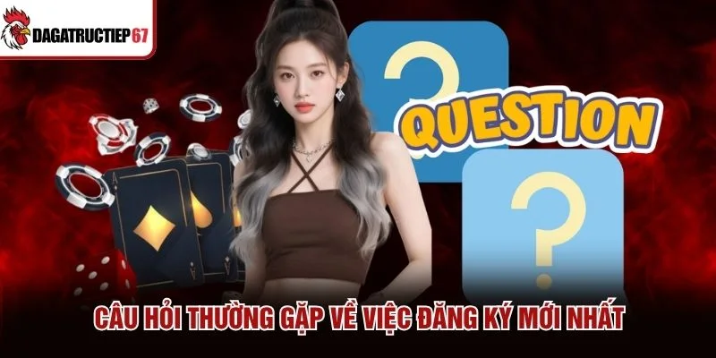 Câu hỏi thường gặp về việc đăng ký mới nhất