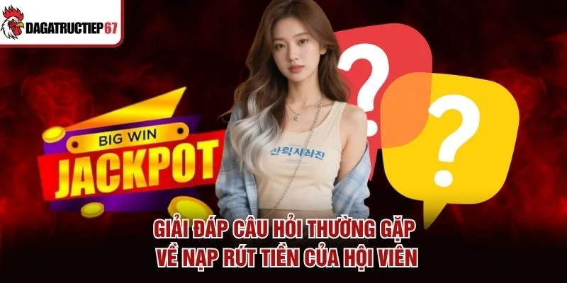 Giải đáp câu hỏi thường gặp về nạp rút tiền của hội viên