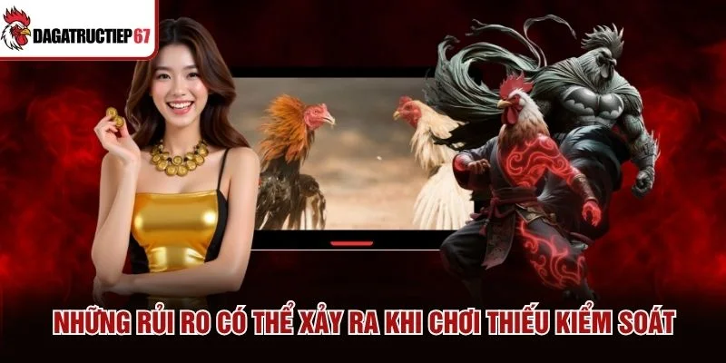 Những rủi ro có thể xảy ra khi chơi thiếu kiểm soát Những rủi ro có thể xảy ra khi chơi thiếu kiểm soát